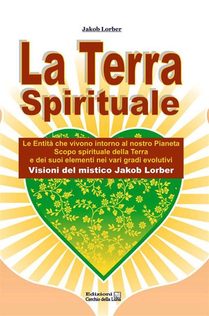 La terra spirituale. Le entità che vivono intorno al nostro pianeta. Scopo spirituale della terra e dei suoi elementi nei vari gradi evolutivi - Jakob Lorber - ebook