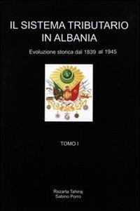 Il sistema tributario in Albania. Evoluzione storica (1839-1945) - Rezarta Tahiraj,Sabino Porro - copertina