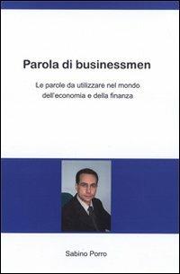 Parola di businessmen. Le parole da utilizzare nel mondo dell'economia e della finanza. Ediz. italiana e inglese - Sabino Porro - copertina