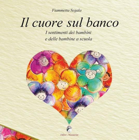 Il cuore sul banco. I sentimenti dei bambini e delle bambine a scuola - Fiammetta Segala - copertina