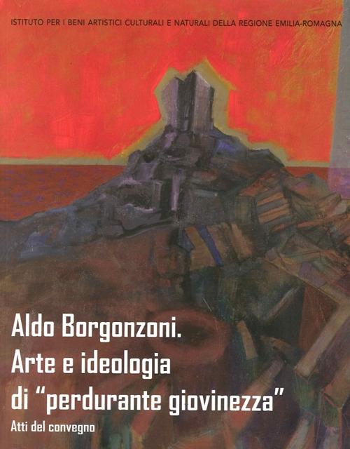 Aldo Borgonzoni. Arte e ideologia di «perdurante giovinezza». Atti del Convegno - copertina