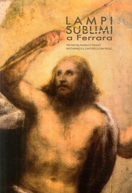 Lampi sublimi a Ferrara. Tra Michelangelo e Tiziano Bastianino e il cantiere di San Paolo - copertina