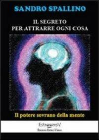 Il segreto per attrarre ogni cosa. Il potere sovrano della mente - Sandro Spallino - copertina