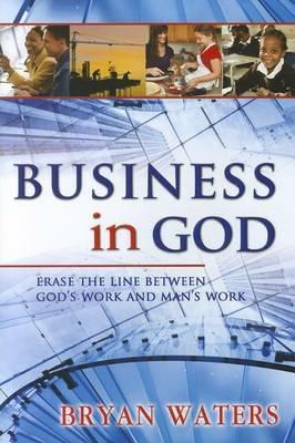 Business in God. Erase the line between God's work and man's work - Bryan Waters - copertina