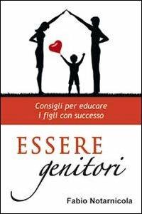 Essere genitori. Consigli per educare i figli con successo - Fabio Notarnicola - copertina