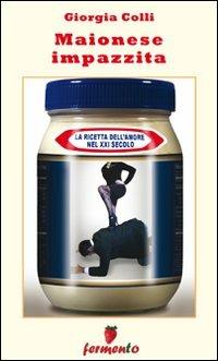 Maionese impazzita. La ricetta dell'amore nel XXI secolo - Giorgia Colli - copertina