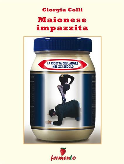 Maionese impazzita. La ricetta dell'amore nel XXI secolo - Giorgia Colli - ebook