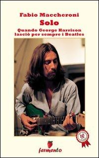 Solo. Quando George Harrison lasciò per sempre i Beatles - Fabio Maccheroni - copertina