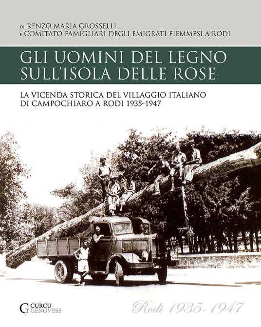 Gli uomini del legno sull'isola delle rose. La vicenda storica del villaggio italiano di Campochiaro a Rodi 1935-1947 - Renzo Maria Grosselli - copertina