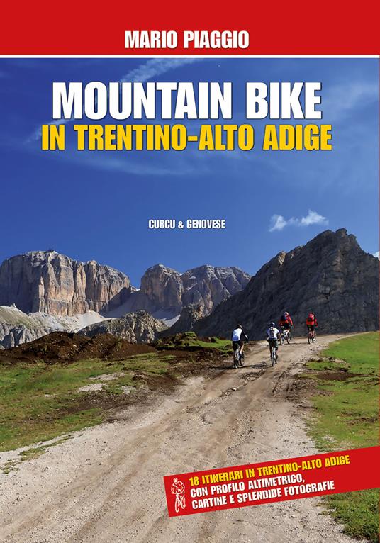 Mountain bike in Trentino Alto Adige. 18 itinerari con profilo altimetrico, cartine e splendide fotografie - Mario Piaggio - copertina