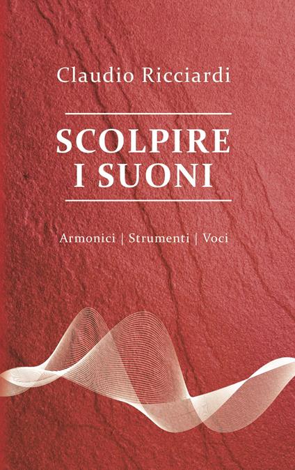 Scolpire i suoni. Armonici, strumenti, voci - Claudio Ricciardi - copertina