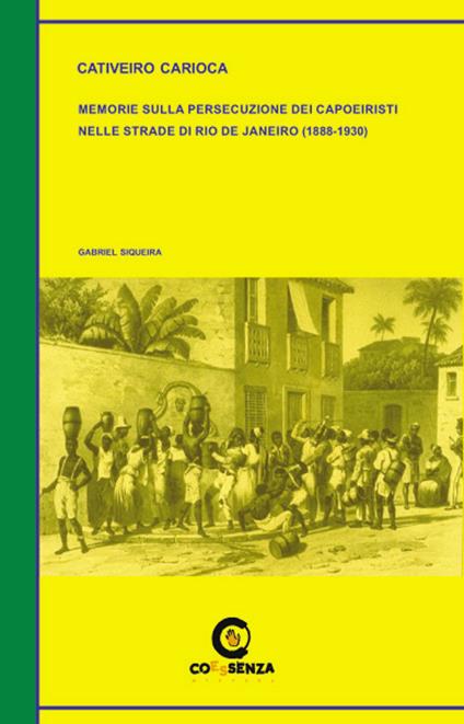 Cativeiro Carioca. Memorie sulla persecuzione dei capoeiristi nelle strade di Rio de Janeiro (1888-1930) - Gabriel Siqueira - copertina