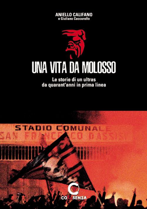 Una vita da molosso. Le storie di un ultras da quarant'anni in prima linea - Aniello Califano,Giuliano Cuccurullo - copertina