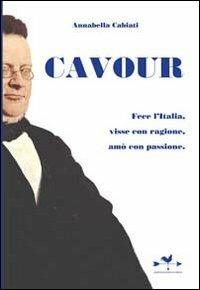 Cavour. Fece l'Italia, visse con ragione, amò con passione - Annabella Cabiati - copertina