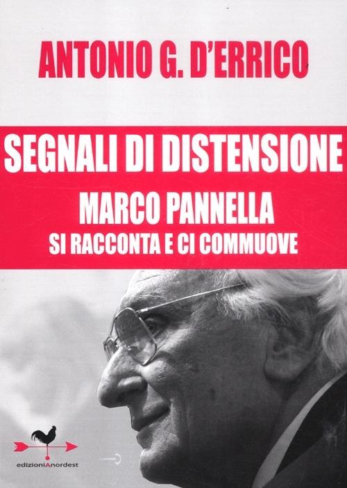 Segnali di distensione. Marco Pannella si racconta e ci commuove - Antonio G. D'Errico,Marco Pannella - copertina