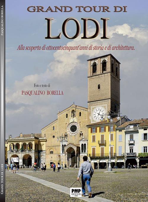 Grand tour di Lodi. Alla scoperta di ottocentocinquant'anni di storia e di architettura - Pasqualino Borella - copertina