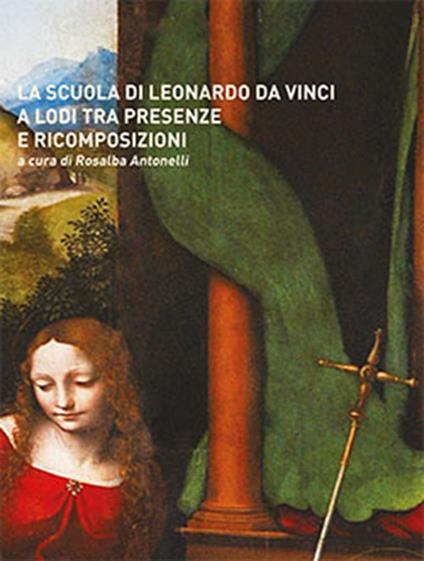La scuola di Leonardo da Vinci a Lodi tra presenze e ricomposizioni - Rosalba Antonelli - copertina