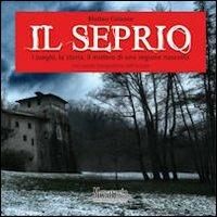 Il Seprio. I luoghi, la storia, il mistero di una regione nascosta - Matteo Colaone - copertina