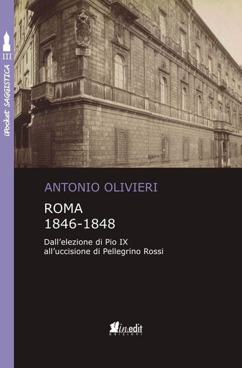 Roma 1846-1848. Dall'elezione di Pio IX all'uccisione di Pellegrino Rossi - Antonio Olivieri - copertina