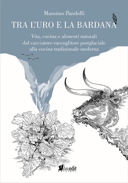 Tra l'uro e la bardana. Vita, cucina e alimenti naturali dal cacciatore-raccoglitore postglaciale alla cucina tradizionale moderna - Massimo Pandolfi - copertina