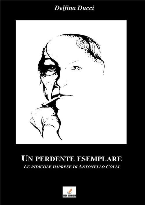 Un perdente esemplare. Le ridicole imprese di Antonello Colli - Delfina Ducci - copertina