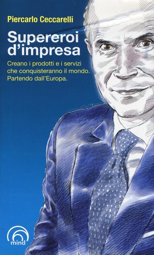 Supereroi d'impresa. Creano i prodotti e i servizi che conquisteranno il mondo. Partendo dall'Europa - Piercarlo Ceccarelli - copertina