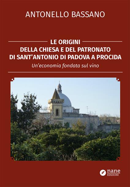 Le origini della chiesa e del patronato di Sant'Antonio di Padova a Procida. Un'economia fondata sul vino - Antonello Bassano - copertina