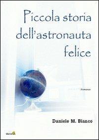 Piccola storia dell'astronauta felice - Daniele M. Bianco - copertina