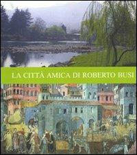La città amica di Roberto Busi - Fabio Bronzini,Maria Angela Bedini,Stefano Sampaolesi - copertina