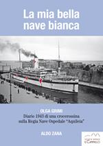 La mia bella nave bianca. Olga Grimi. Diario 1943 di una crocerossina sulla Regia nave ospedale «Aquileia»