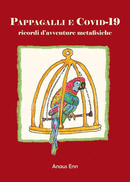 Pappagalli e Covid-19. Ricordi d'avventure metafisiche - Anaus Enn - copertina