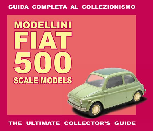 Modellini Fiat 500. Guida completa al collezionismo. Ediz. italiana e inglese - Alessandro Sannia - copertina
