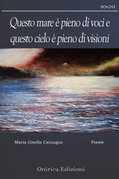 Questo mare è pieno di voci e questo cielo è pieno di visioni - Maria Gisella Catuogno - copertina