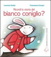 Ricordi la storia del bianco coniglio? - Lorenzo Gobbi,Francesca Compri - copertina