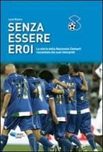 Senza essere eroi. La storia della Nazionale cantanti raccontata dai suoi interpreti