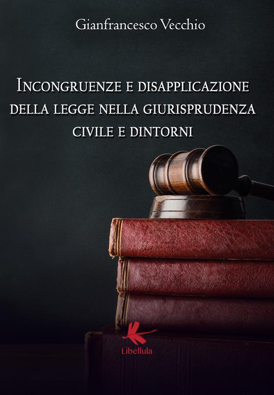 Incongruenze e disapplicazione della legge nella giurisprudenza civile e dintorni - Gianfrancesco Vecchio - copertina