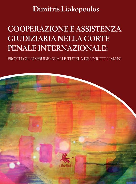 Cooperazione e assistenza giudiziaria nella Corte penale internazionale. Profili giurisprudenziali e tutela dei diritti umani - Dimitris Liakopoulos - copertina