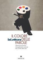 Il colore delle parole. «La lettura». L'illustrazione d'autore nel supplemento culturale del «Corriere della sera». Catalogo della mostra (Milano, 15 novembre-3 dicembre 2017). Ediz. a colori