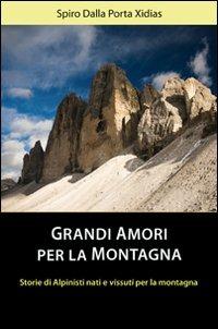 Grandi amori per la montagna. Storie di alpinisti nati e vissuti per la montagna - Spiro Dalla Porta Xidias - copertina