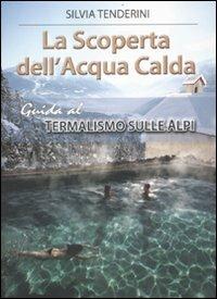 La scoperta dell'acqua calda. Guida al termalismo sulle Alpi - Silvia Tenderini - copertina
