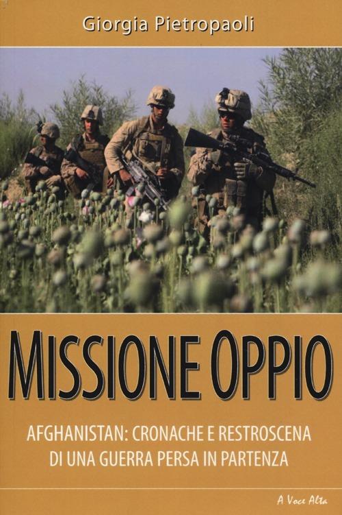 Missione oppio. Afghanistan: cronache e retroscena di una guerra persa in partenza - Giorgia Pietropaoli - copertina