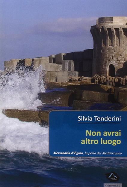 Non avrai altro luogo. Alessandria d'Egitto, la perla del nord - Silvia Tenderini - copertina