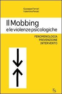 Il mobbing e le violenze psicologiche. Fenomenologia, prevenzione, intervento - Giuseppe Ferrari,Valentina Penati - copertina