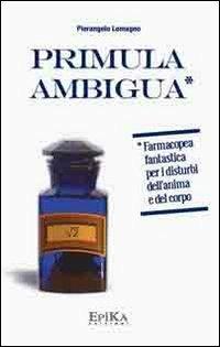 Primula ambigua. Farmacopea fantastica per i disturbi dell'anima e del corpo - Pierangelo Lomagno - copertina