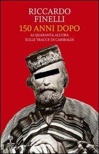 150 anni dopo. Ai quaranta all'ora sulle tracce di Garibaldi - Riccardo Finelli - copertina