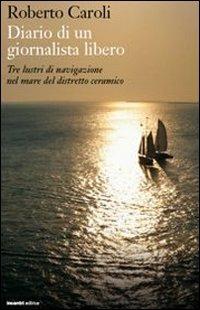 Diario di un giornalista libero. Tre lustri di navigazione nel mare del distretto ceramico - Roberto Caroli - copertina
