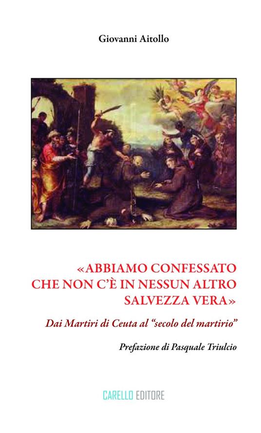 «Abbiamo confessato che non c'è in nessun altro salvezza vera». Dai martiri di Ceuta al «secolo del martirio» - Giovanni Aitollo - copertina