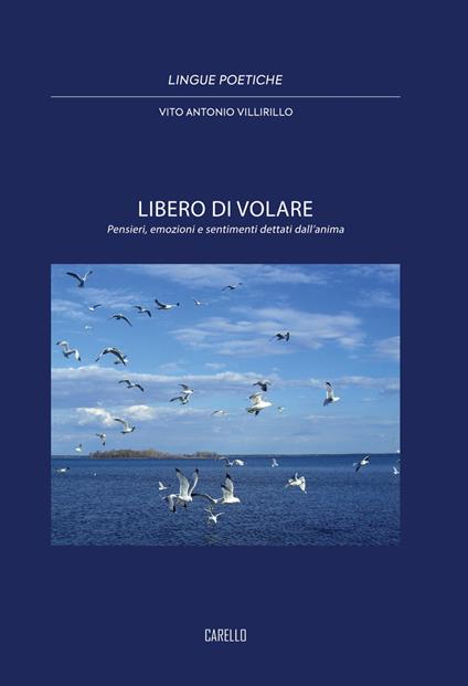 Libero di volare. Pensieri, emozioni e sentimenti dettati dall'anima - Vito Antonio Villirillo - copertina
