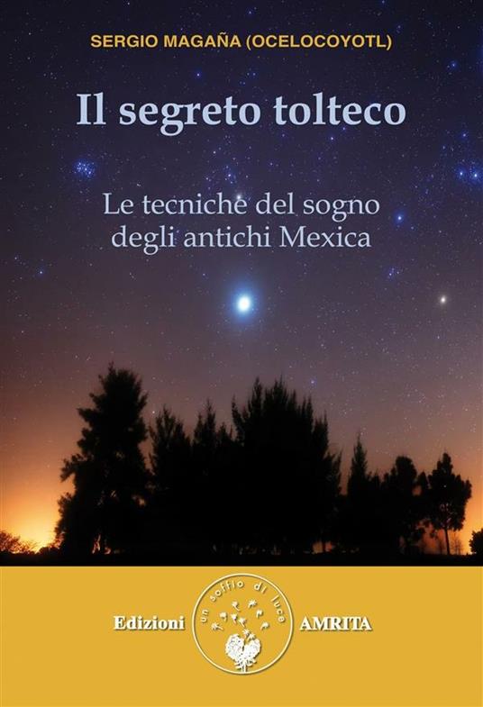 Il segreto tolteco. Le tecniche del sogno degli antichi Mexica - Sergio Magaña,D. Skeete,S. Toniato - ebook