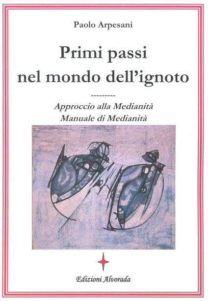Primi passi nel mondo dell'ignoto. Approccio alla medianità. Manuale di medianità - Paolo Arpesani - ebook